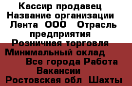 Кассир-продавец › Название организации ­ Лента, ООО › Отрасль предприятия ­ Розничная торговля › Минимальный оклад ­ 18 000 - Все города Работа » Вакансии   . Ростовская обл.,Шахты г.